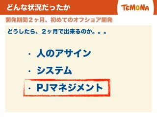 どんな状況だったか
開発期間２ヶ月、初めてのオフショア開発
どうしたら、２ヶ月で出来るのか。。。
• 人のアサイン
• PJマネジメント
• システム
 