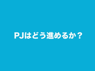 PJはどう進めるか？
 
