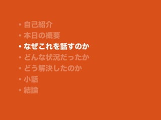 ・自己紹介
・本日の概要
・なぜこれを話すのか
・どんな状況だったか
・どう解決したのか
・小話
・結論
 