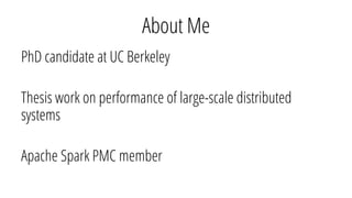 About Me
PhD candidate at UC Berkeley
Thesis work on performance of large-scale distributed
systems
Apache Spark PMC member
 