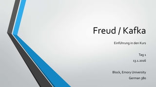 Freud / Kafka
Einführung in den Kurs
Tag 1
13.1.2016
Block, Emory University
German 380
 