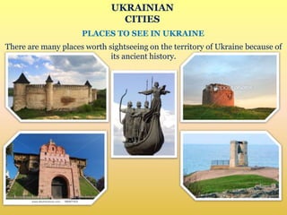 UKRAINIAN
CITIES
PLACES TO SEE IN UKRAINE
There are many places worth sightseeing on the territory of Ukraine because of
its ancient history.
 