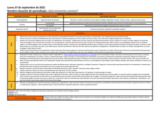 Lunes 27 de septiembre de 2021
Nombre situación de aprendizaje: ¿Qué emociones conoces?
LENGUAJE Y COMUNICACIÓN, EDUCACIÓN SOCIOEMOCIONAL, ARTE
Organizador curricular 1 Organizador curricular 2 Aprendizajes esperados
Autorregulación Expresión de las emociones Reconoce y nombra situaciones que le generan alegría, seguridad, tristeza, miedo o enojo, y expresa lo que siente.
Oralidad
Conversación Expresa con eficacia sus ideas acerca de diversos temas y atiende lo que se dice en interacciones con otras personas.
Descripción Menciona características de objetos y personas que conoce y observa.
Expresión artística
Familiarización con los elementos
básicos de las artes
Comunica emociones mediante la expresión corporal.
A DISTANCIA
Inicio
1. Mencionar al alumno que comenzará una nueva situación de aprendizaje llamada “El circo de las emociones y sentimientos” que trabajará durante los próximos días.
2. Invitar al alumno a sentarse cómodamente, para que pueda ver. Pedir que aspire por la nariz y bote el aire por la boca, cierre los ojos e imagine aquello que irá relatando.
3. Realizar una narración imaginaria de una visita a un espectáculo. Por ejemplo: “Imagina que vas de la mano de una persona que quieres mucho. Quizás es tu mamá, tu papá o alguien muy querido
como tus abuelos o tíos. Esta persona te invitó a ver un espectáculo y caminan de la mano por la calle. No hace frío, tampoco hace calor. Mira el cielo y se ve despejado, aunque el sol no molesto.
Llegan a un edificio gigante. Hay un pasillo largo y al final, grandes puertas. Caminan por una alfombra donde los pies se hunden. Van muchas personas entrando. Las puertas se abren. Al entrar y mirar
hacia arriba, se ve un techo muy alto y luces azules que se mueven suavemente. Hay luces de otros colores que aparecen y desaparecen. Caminan hasta su asiento. Se sientan cómodamente. Las luces
se apagan. Ahora abran los ojos.
4. Explicar que ahora observará un espectáculo circense y que para ello necesita observar y escuchar atentamente lo que se mostrará en el video. Solicitar que se fije en los movimientos de las personas
(si son rápidos, lentos, suaves, bruscos), en los colores de su vestuario, los implementos que usan y las melodías e instrumentos musicales que se escuchan.
Desarrollo
5. Reproducir el video “Show Kurios, Cirque du soleil”, disponible en: https://www.youtube.com/watch?v=x-1-gLv3aWs Una vez finalizado el video, mencionar al alumno que cierre los ojos y recuerde
cómo era el espectáculo, los colores, música, y sonidos que había. Luego, que elija a un personaje de los visualizados y recuerde sus expresiones (corporales y gestuales). Apoyar de manera que
identifique las emociones de los personajes del circo que visualizó: ¿Qué expresiones tenían? Al observar los rostros de los personajes, ¿Qué emociones crees que sienten? ¿Por qué se sentirán así?
6. Pedir al alumno que describa cómo era el espectáculo. Apoyar para que describa cada elemento: las luces, la escenografía; los personajes, cómo estaban vestidos, qué colores utilizaban; la música y los
movimientos.
7. Explicar que el circo es una forma de expresar por medio de distintos actos, destrezas corporales y múltiples emociones. Preguntar al alumno qué emociones percibió en el espectáculo y motivar para
que describa cómo reconoció esa emoción en la cara y cuerpo de los personajes del circo.
8. Realizar al alumno un acto de mimo relacionado con distintas emociones: pena, asombro, sorpresa, enojo, alegría, miedo.
9. Invitar al alumno a imitar a un mimo y las expresiones que realiza con su cara y cuerpo.
10. Mostrar imágenes de las diferentes emociones y pedir que seleccione un color para cada emoción, Por ejemplo: la tristeza puede ser negra.
11. Entregar al alumno la ficha de trabajo anexa y dar la siguiente instrucción: pintar el marco de cada imagen del color de la emoción que esta les sugiera. EL alumno pintara la imagen que corresponde.
1. Pedir al alumno que comente las emociones y los sentimientos que reconoció, mencionando características de la imagen. Por ejemplo, preguntar: ¿Qué crees que está sintiendo esta persona que tiene
la boca hacia abajo? ¿Por qué crees que se siente así? ¿Cuál crees tú que es la emoción que está sintiendo? ¿Con qué otra expresión puedes representar esta emoción o sentimiento? Ejemplificar: creo
que este hombre siente pena, porque tiene la boca hacia abajo.
Cierre
12. Retomar lo aprendido por el alumno durante la experiencia, preguntando: ¿Qué viste hoy? ¿Cómo reconociste las emociones y sentimientos de las personas? Para finalizar, proponer al alumno realizar
un espectáculo. Preguntar: ¿Qué te gustaría hacer? ¿Qué emociones te gustaría expresar? ¿Cómo te gustaría vestirte?
Recursos: Video, ficha de trabajo, imágenes de personas mostrando una emoción, ficha de trabajo, colores.
Espacio: Casa
Tiempo: 40 minutos aprox.
Atención de alumnos con riesgo
Apoyar al alumno a realizar el conteo, indicar cuáles son los números y si es necesario trabajar con material contable para que pueda realizar el conteo y sepa la
cantidad para relacionarlo con el número
 