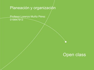 Open class
Planeación y organización
Profesor Lorenzo Muñiz Pérez
019847913
 
