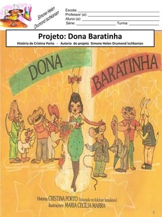 Escola: _________________________________________
Professor (a): ____________________________________
Aluno (a): _______________________________________
Série: ____________________ Turma: _______________
Projeto: Dona Baratinha
História de Cristina Porto - Autoria do projeto Simone Helen Drumond Ischkanian
 