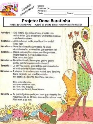 Escola: _________________________________________
Professor (a): ____________________________________
Aluno (a): _______________________________________
Série: ____________________ Turma: _______________
Projeto: Dona Baratinha
História de Cristina Porto - Autoria do projeto Simone Helen Drumond Ischkanian
 