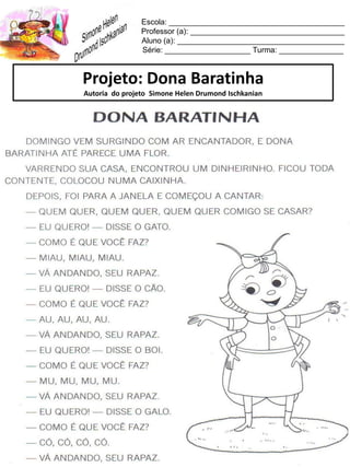 Escola: _________________________________________
Professor (a): ____________________________________
Aluno (a): _______________________________________
Série: ____________________ Turma: _______________
Projeto: Dona Baratinha
Autoria do projeto Simone Helen Drumond Ischkanian
 