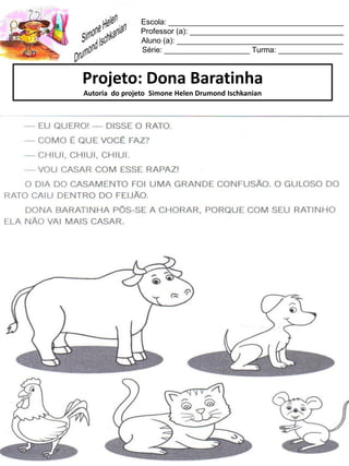 Escola: _________________________________________
Professor (a): ____________________________________
Aluno (a): _______________________________________
Série: ____________________ Turma: _______________
Projeto: Dona Baratinha
Autoria do projeto Simone Helen Drumond Ischkanian
 