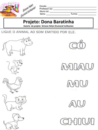 Escola: _________________________________________
Professor (a): ____________________________________
Aluno (a): _______________________________________
Série: ____________________ Turma: _______________
Projeto: Dona Baratinha
Autoria do projeto Simone Helen Drumond Ischkanian
 
