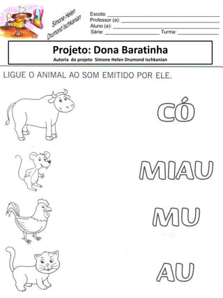 Escola: _________________________________________
Professor (a): ____________________________________
Aluno (a): _______________________________________
Série: ____________________ Turma: _______________
Projeto: Dona Baratinha
Autoria do projeto Simone Helen Drumond Ischkanian
 