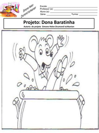 Escola: _________________________________________
Professor (a): ____________________________________
Aluno (a): _______________________________________
Série: ____________________ Turma: _______________
Projeto: Dona Baratinha
Autoria do projeto Simone Helen Drumond Ischkanian
 