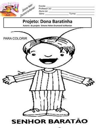 Escola: _________________________________________
Professor (a): ____________________________________
Aluno (a): _______________________________________
Série: ____________________ Turma: _______________
Projeto: Dona Baratinha
Autoria do projeto Simone Helen Drumond Ischkanian
PARA COLORIR
 