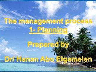 The management process
1- Planning
Prepared by
Dr/ Hanan Abo Elgamelen
 