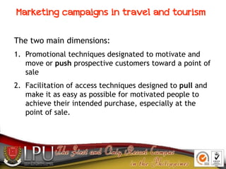 Marketing campaigns in travel and tourism
The two main dimensions:
1. Promotional techniques designated to motivate and
mo...