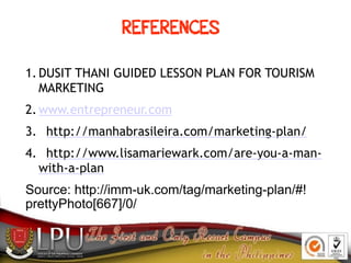 1.DUSIT THANI GUIDED LESSON PLAN FOR TOURISM
MARKETING
2.www.entrepreneur.com
3. http://manhabrasileira.com/marketing-plan...