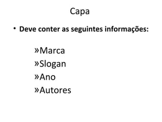 Capa
• Deve conter as seguintes informações:

     »Marca
     »Slogan
     »Ano
     »Autores
 