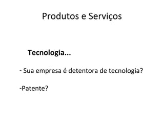 Produtos e Serviços


  Tecnologia...

- Sua empresa é detentora de tecnologia?

-Patente?
 