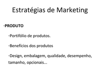 Estratégias de Marketing
-PRODUTO

 -Portifólio de produtos.

 -Benefícios dos produtos

 -Design, embalagem, qualidade, desempenho,
 tamanho, opcionais...
 