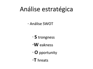 Análise estratégica
  - Análise SWOT


    - S trongness
    -W eakness
    - O pportunity
    -T hreats
 
