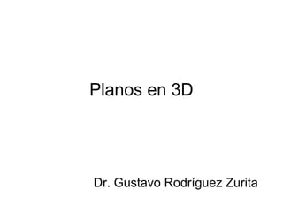 Planos en 3D
Dr. Gustavo Rodríguez Zurita
 