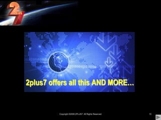Copyright ©2009 2PLUS7  All Rights Reserved152plus7 offers all this AND MORE…