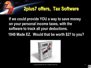 Copyright ©2009 2PLUS7  All Rights Reserved92plus7 offers,  Tax Software 	If we could provide YOU a way to save money on your personal income taxes, with the software to track all your deductions.    1040 Made EZ.  Would that be worth $27 to you?