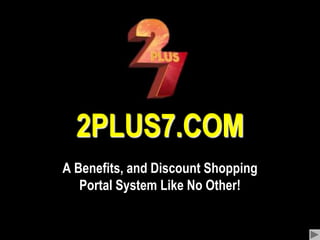 2PLUS7.COM A Benefits, and Discount Shopping Portal System Like No Other! 