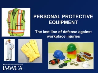 PERSONAL PROTECTIVE
EQUIPMENT
The last line of defense against
workplace injuries
 