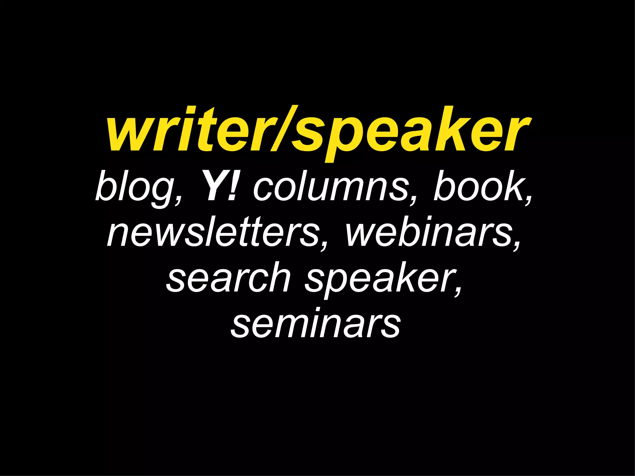 writer/speaker blog,  Y!  columns, book, newsletters, webinars, search speaker, seminars 