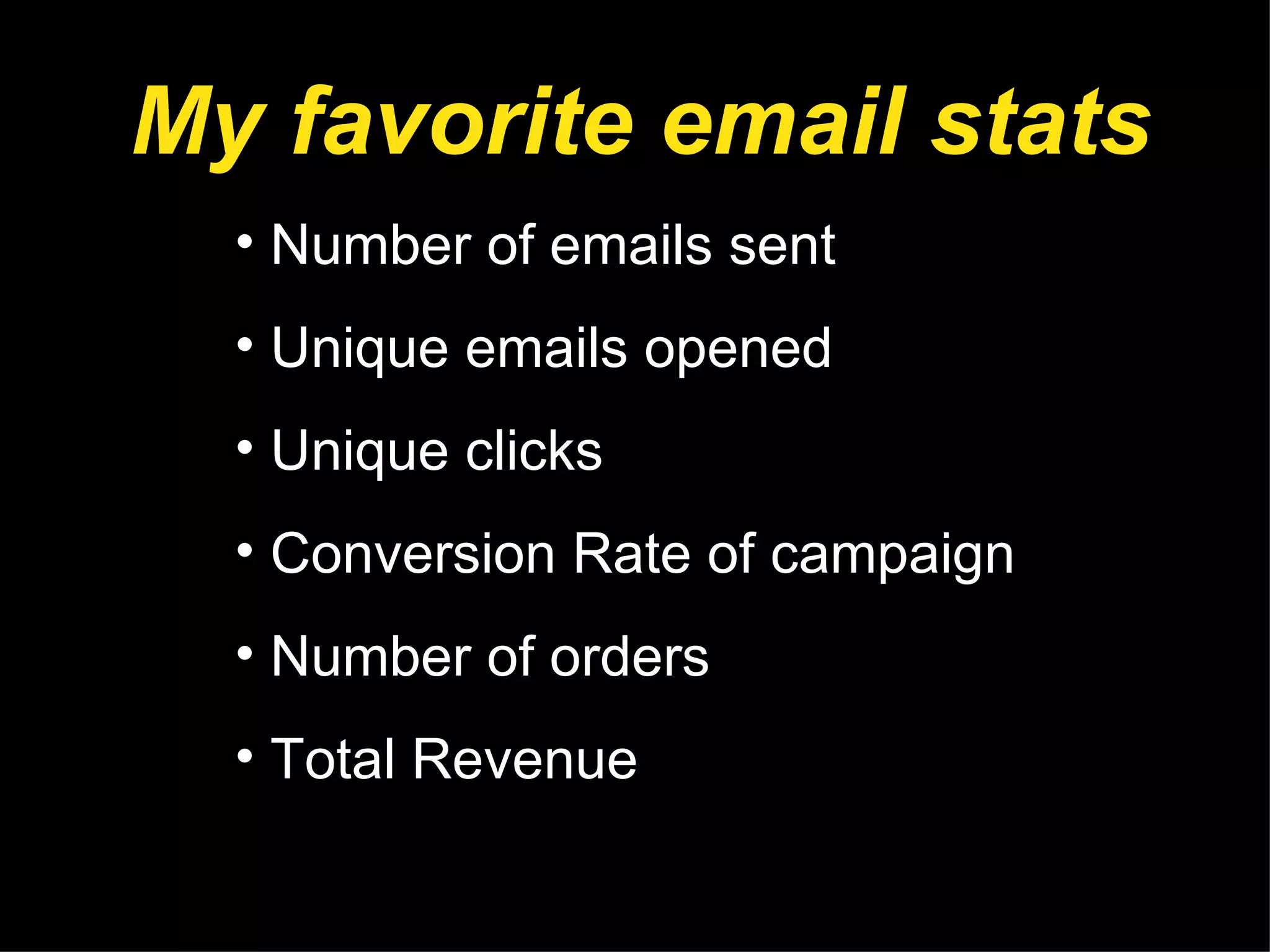 My favorite email stats Number of emails sent Unique emails opened Unique clicks Conversion Rate of campaign Number of orders Total Revenue  