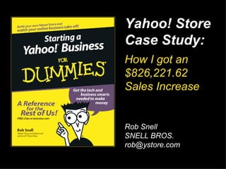 … How I got an $826,221.62  Sales Increase Rob Snell SNELL BROS. [email_address] Yahoo! Store Case Study: 
