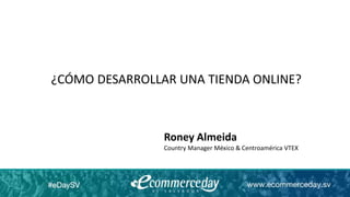 ¿CÓMO DESARROLLAR UNA TIENDA ONLINE?
Roney Almeida
Country Manager México & Centroamérica VTEX
 