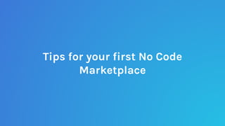 Tips for your first No Code
Marketplace
 
