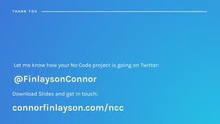 Download Slides and get in touch:
connorfinlayson.com/ncc
T H A N K Y O U
Let me know how your No Code project is going on Twitter:
@FinlaysonConnor
 