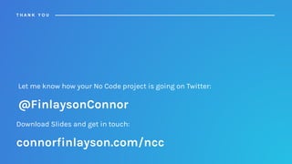 Download Slides and get in touch:
connorfinlayson.com/ncc
T H A N K Y O U
Let me know how your No Code project is going on...