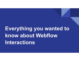 Everything you wanted to
know about Webflow
Interactions
 