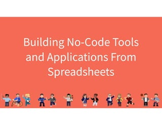 Building No-Code Tools
and Applications From
Spreadsheets
 