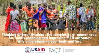 Thinking differently about the complexity of unmet need
for family planning and improving MCH outcomes:
Why understanding your body matters
 