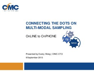 CONNECTING THE DOTS ON
MULTI-MODAL SAMPLING
OnLINE to OnPHONE

Presented by Danny Wong | CfMC CTO
9 September 2013

 