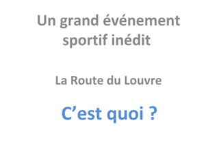 Un grand événement
   sportif inédit

  La Route du Louvre

   C’est quoi ?
 
