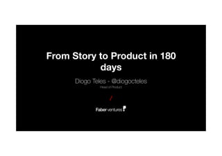 From Story to Product in 180
days
Diogo Teles - @diogocteles
Head of Product
/
 
