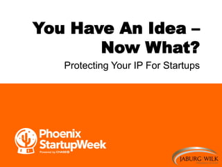 You Have An Idea –
Now What?
Protecting Your IP For Startups
 