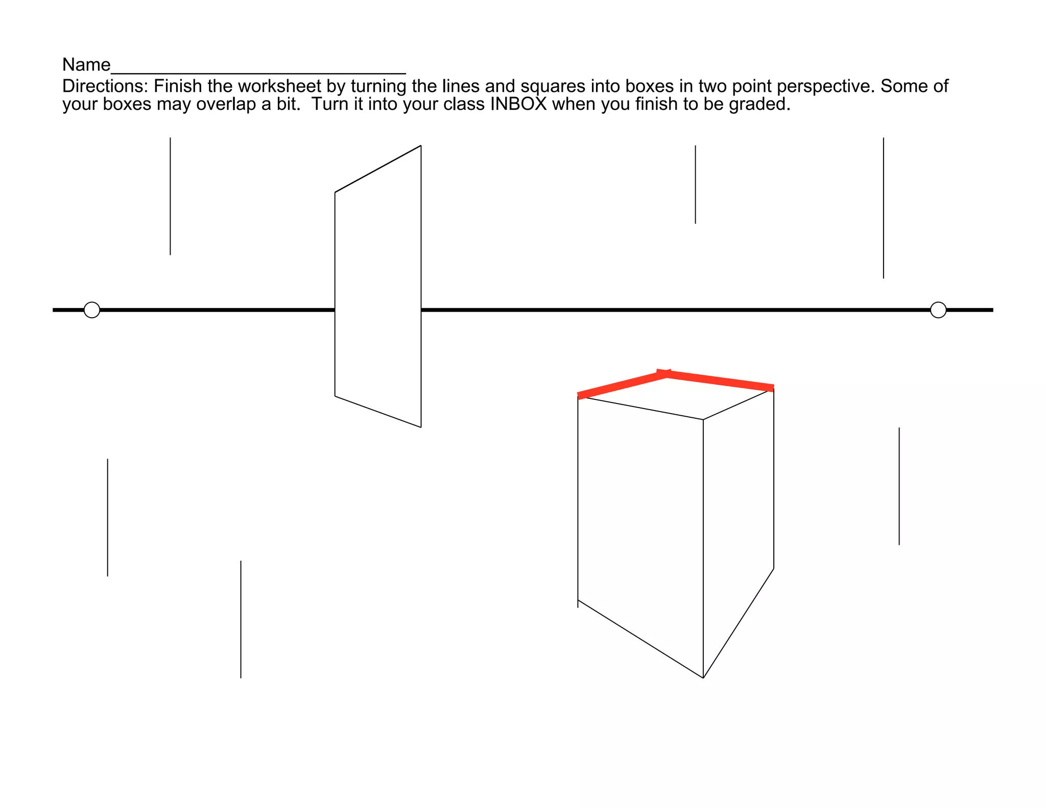 Name_____________________________
Directions: Finish the worksheet by turning the lines and squares into boxes in two point perspective. Some of
your boxes may overlap a bit. Turn it into your class INBOX when you finish to be graded.
 