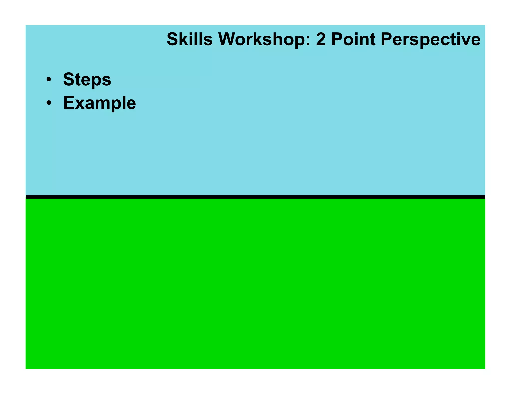 Skills Workshop: 2 Point Perspective

•  Steps
•  Example
 