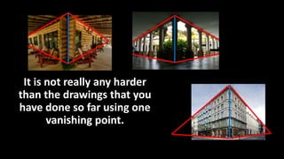 It is not really any harder
than the drawings that you
have done so far using one
vanishing point.
 