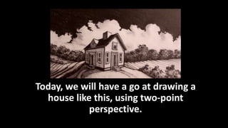 Today, we will have a go at drawing a
house like this, using two-point
perspective.
 
