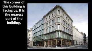 The corner of
this building is
facing us. It is
the nearest
part of the
building.
 