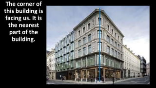 The corner of
this building is
facing us. It is
the nearest
part of the
building.
 