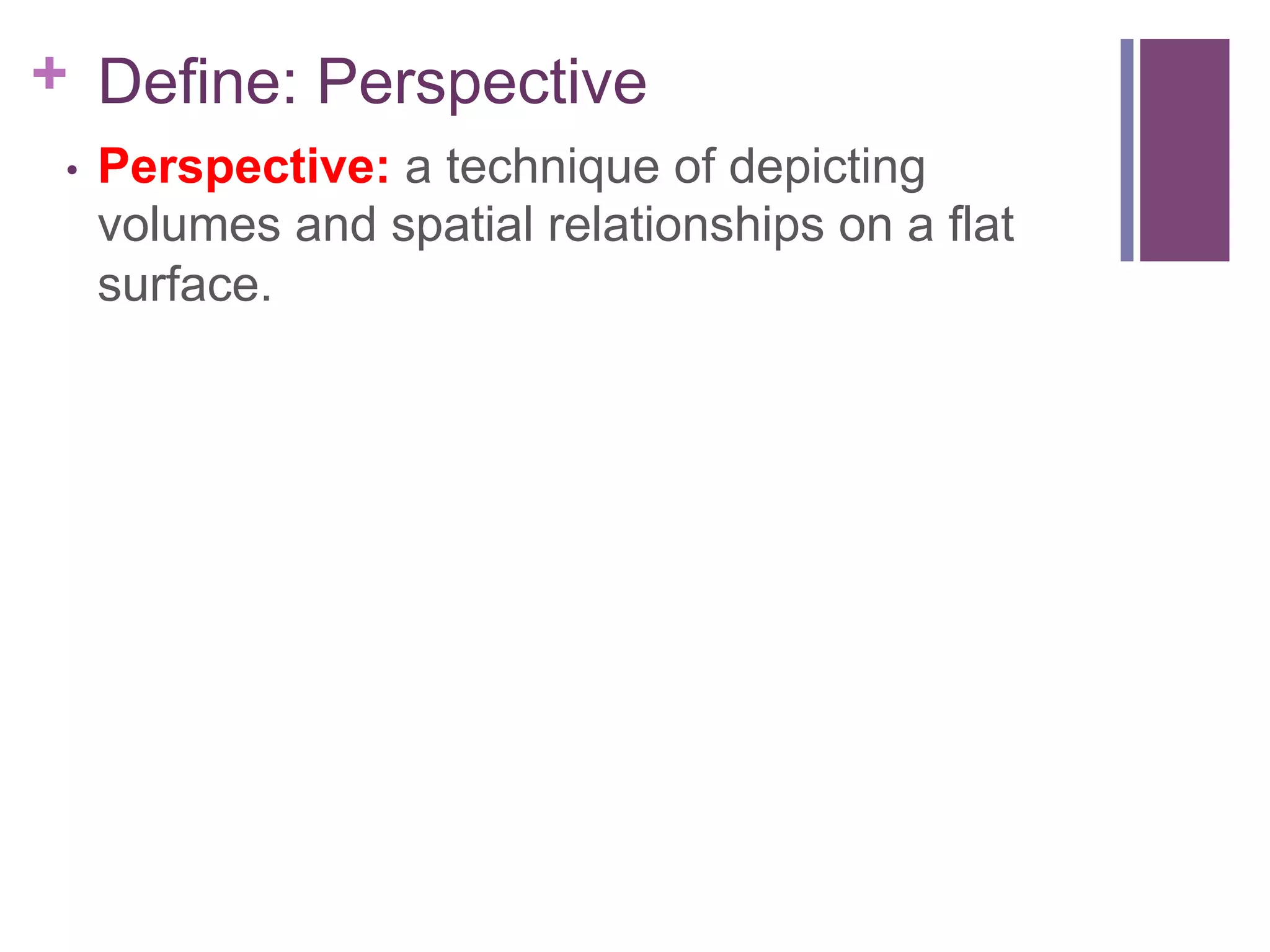 + Define: Perspective
• 

Perspective: a technique of depicting
volumes and spatial relationships on a flat
surface.

 