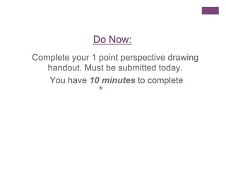 Do Now:
Complete your 1 point perspective drawing
handout. Must be submitted today.
You have 10 minutes to complete
+

 
